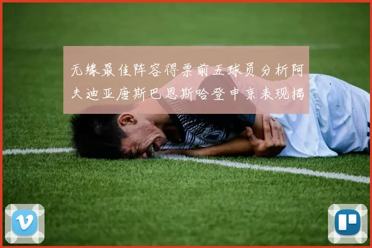 无缘最佳阵容得票前五球员分析阿夫迪亚唐斯巴恩斯哈登申京表现揭秘