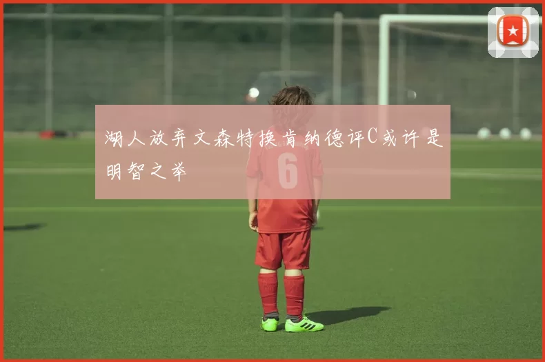 湖人放弃文森特换肯纳德评C或许是明智之举