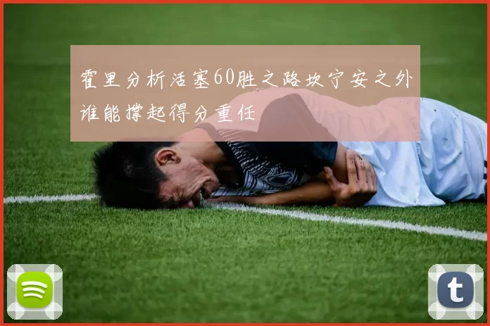 霍里分析活塞60胜之路坎宁安之外谁能撑起得分重任