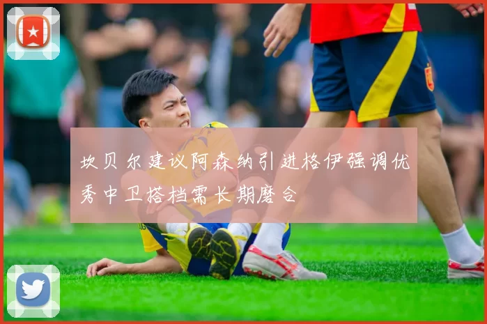 坎贝尔建议阿森纳引进格伊强调优秀中卫搭档需长期磨合