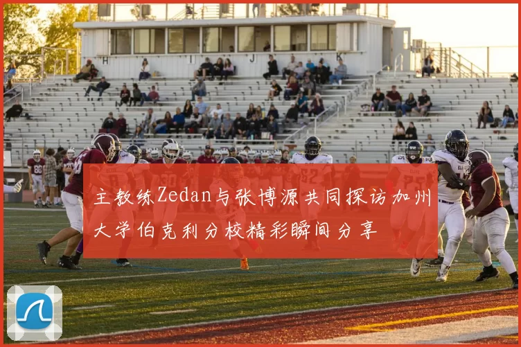 主教练Zedan与张博源共同探访加州大学伯克利分校精彩瞬间分享
