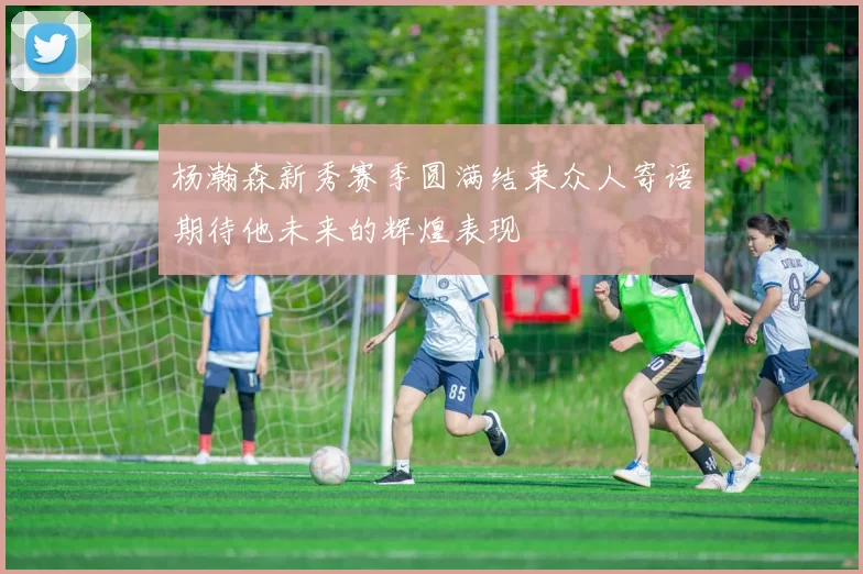 杨瀚森新秀赛季圆满结束众人寄语期待他未来的辉煌表现