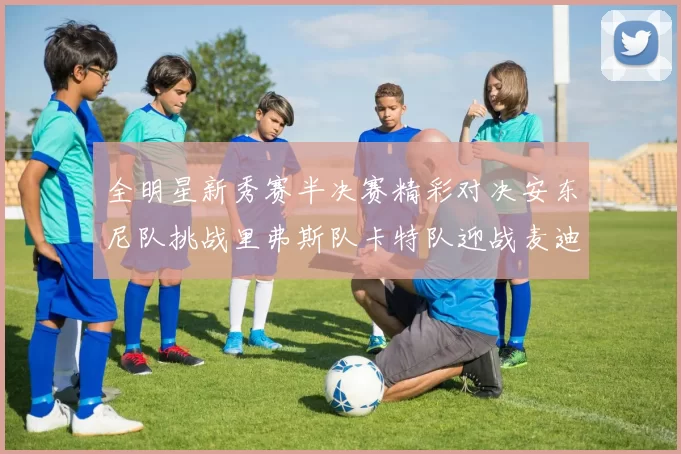 全明星新秀赛半决赛精彩对决安东尼队挑战里弗斯队卡特队迎战麦迪队