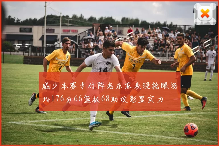 威少本赛季对阵老东家表现抢眼场均176分66篮板68助攻彰显实力