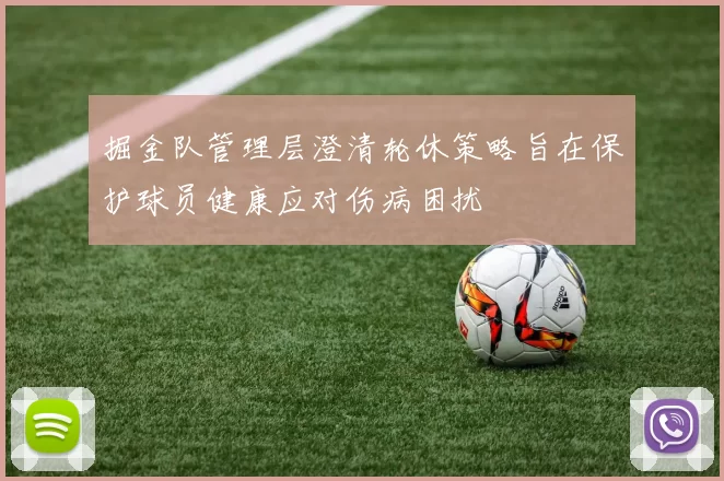 掘金队管理层澄清轮休策略旨在保护球员健康应对伤病困扰