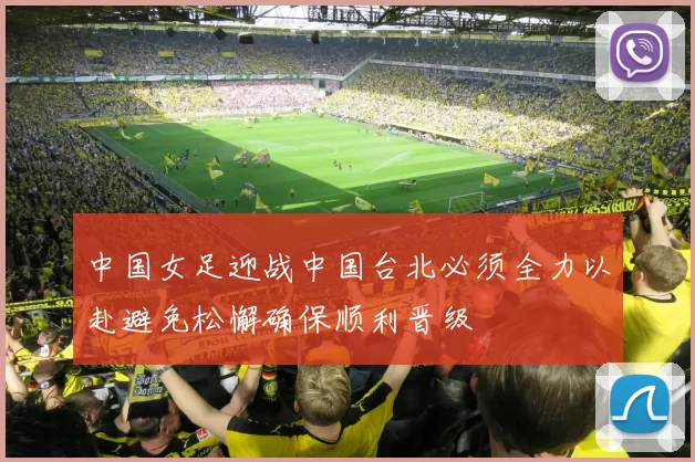 中国女足迎战中国台北必须全力以赴避免松懈确保顺利晋级