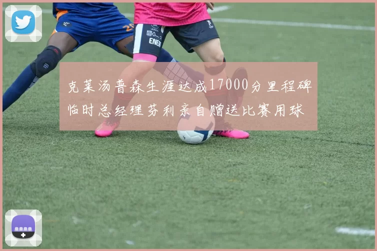 克莱汤普森生涯达成17000分里程碑临时总经理芬利亲自赠送比赛用球