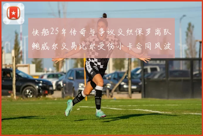 快船25年传奇与争议交织保罗离队鲍威尔交易比尔受伤小卡合同风波揭秘