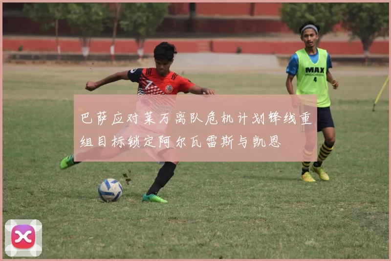 巴萨应对莱万离队危机计划锋线重组目标锁定阿尔瓦雷斯与凯恩