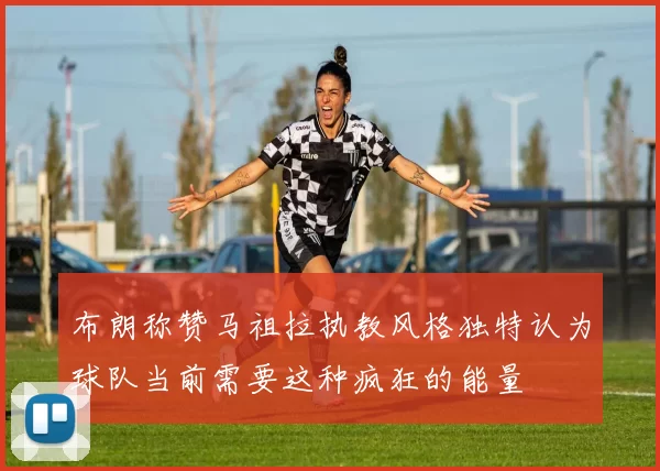 布朗称赞马祖拉执教风格独特认为球队当前需要这种疯狂的能量