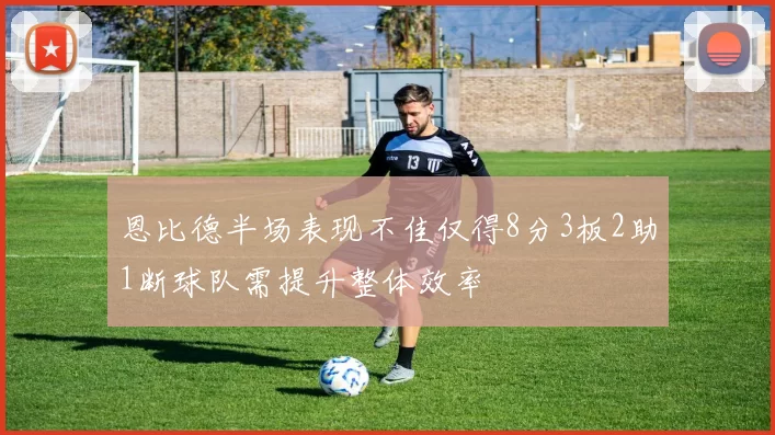 恩比德半场表现不佳仅得8分3板2助1断球队需提升整体效率